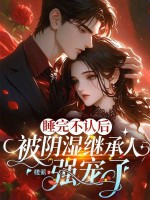 睡完不认后，被阴湿继承人强宠了